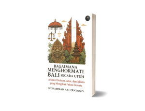 Bagaimana Menghormati Bali Secara Utuh : Aturan Hukum, Adat, dan Mistis yang Mengikat Pulau Dewata (Ebook)
